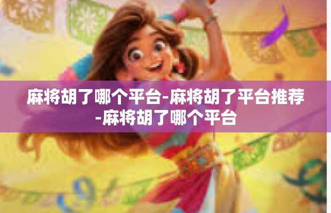 麻将胡了哪个平台-麻将胡了平台推荐-麻将胡了哪个平台