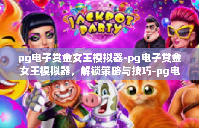 pg电子赏金女王模拟器-pg电子赏金女王模拟器，解锁策略与技巧-pg电子赏金女王模拟器