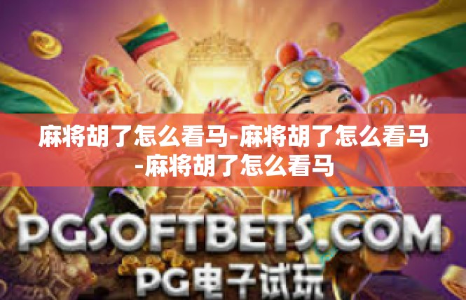 麻将胡了怎么看马-麻将胡了怎么看马-麻将胡了怎么看马