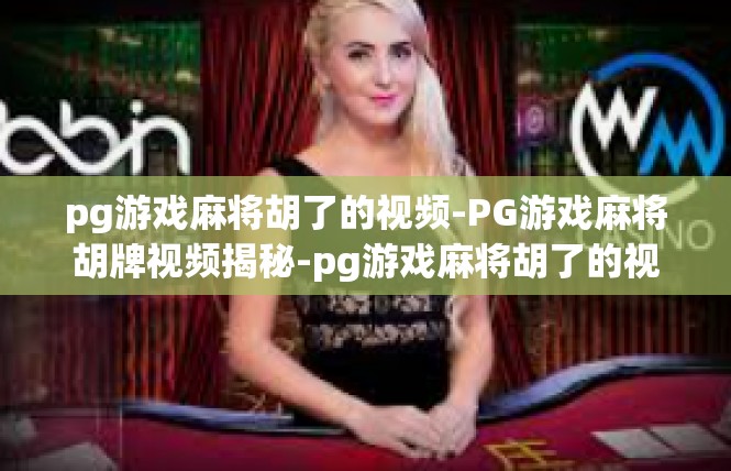 pg游戏麻将胡了的视频-PG游戏麻将胡牌视频揭秘-pg游戏麻将胡了的视频