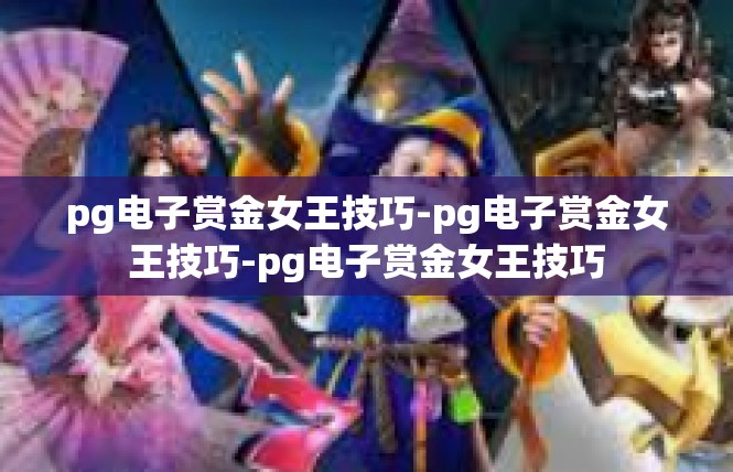 pg电子赏金女王技巧-pg电子赏金女王技巧-pg电子赏金女王技巧