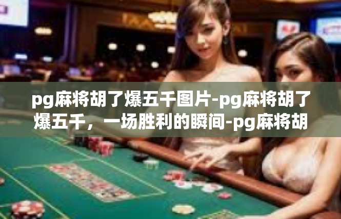 pg麻将胡了爆五千图片-pg麻将胡了爆五千，一场胜利的瞬间-pg麻将胡了爆五千图片