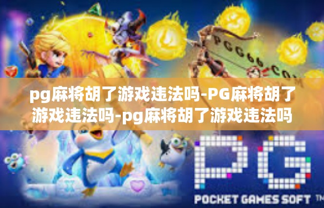 pg麻将胡了游戏违法吗-PG麻将胡了游戏违法吗-pg麻将胡了游戏违法吗