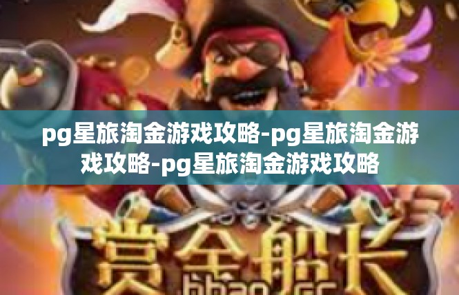 pg星旅淘金游戏攻略-pg星旅淘金游戏攻略-pg星旅淘金游戏攻略