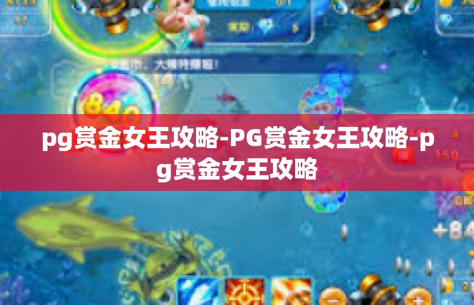 pg赏金女王攻略-PG赏金女王攻略-pg赏金女王攻略
