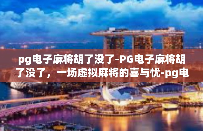 pg电子麻将胡了没了-PG电子麻将胡了没了，一场虚拟麻将的喜与忧-pg电子麻将胡了没了