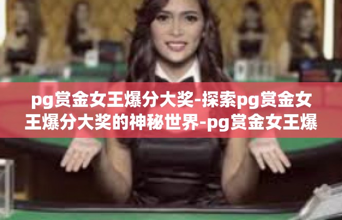pg赏金女王爆分大奖-探索pg赏金女王爆分大奖的神秘世界-pg赏金女王爆分大奖
