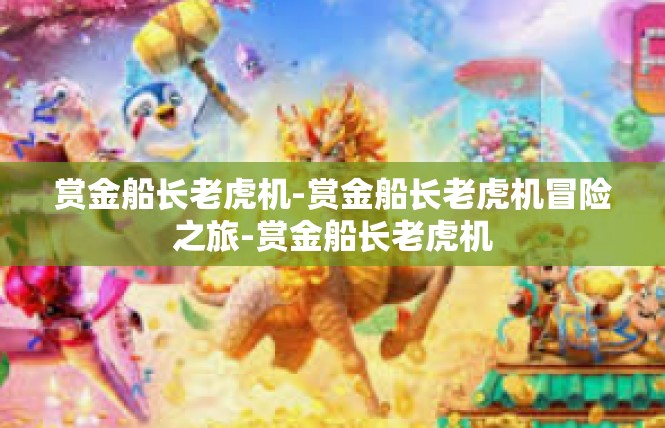 赏金船长老虎机-赏金船长老虎机冒险之旅-赏金船长老虎机
