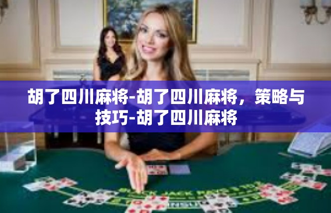 胡了四川麻将-胡了四川麻将，策略与技巧-胡了四川麻将