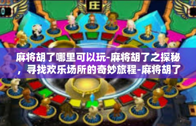 麻将胡了哪里可以玩-麻将胡了之探秘，寻找欢乐场所的奇妙旅程-麻将胡了哪里可以玩