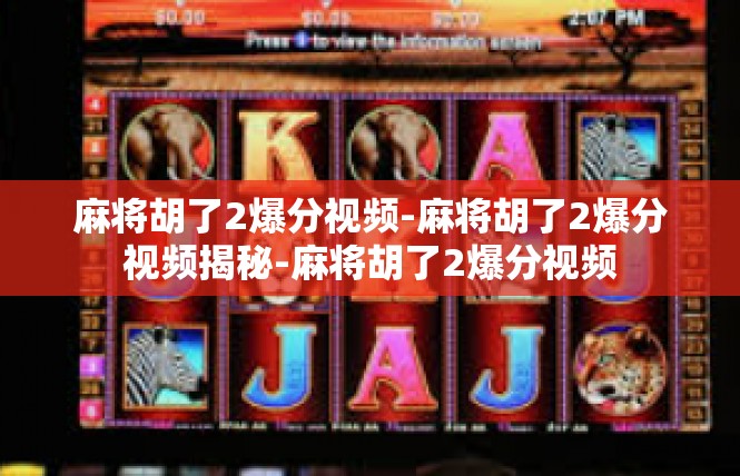 麻将胡了2爆分视频-麻将胡了2爆分视频揭秘-麻将胡了2爆分视频