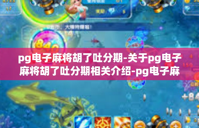 pg电子麻将胡了吐分期-关于pg电子麻将胡了吐分期相关介绍-pg电子麻将胡了吐分期