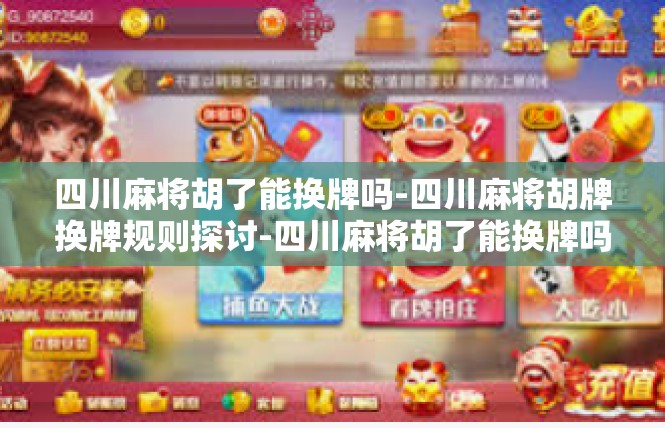 四川麻将胡了能换牌吗-四川麻将胡牌换牌规则探讨-四川麻将胡了能换牌吗