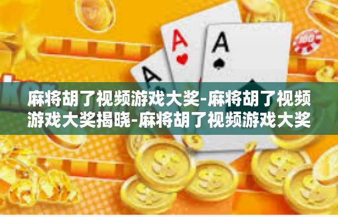麻将胡了视频游戏大奖-麻将胡了视频游戏大奖揭晓-麻将胡了视频游戏大奖