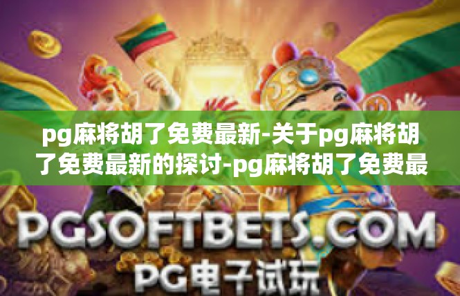 pg麻将胡了免费最新-关于pg麻将胡了免费最新的探讨-pg麻将胡了免费最新