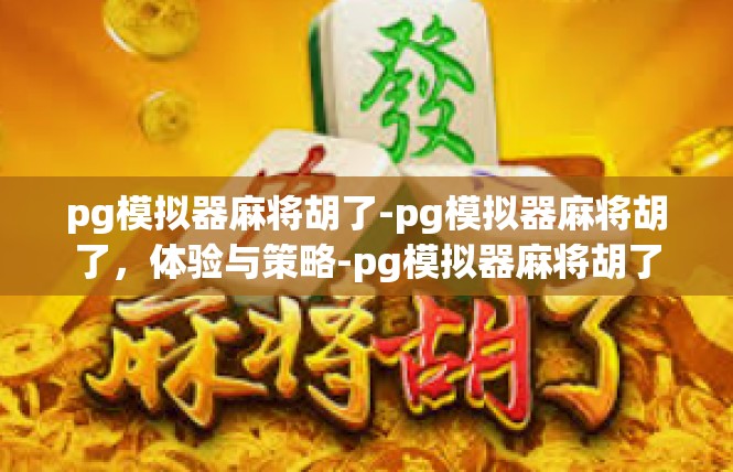 pg模拟器麻将胡了-pg模拟器麻将胡了，体验与策略-pg模拟器麻将胡了