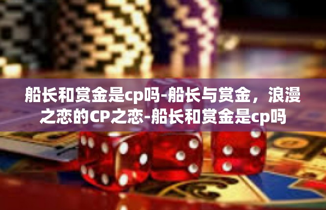 船长和赏金是cp吗-船长与赏金，浪漫之恋的CP之恋-船长和赏金是cp吗