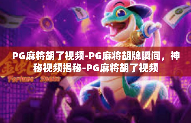 PG麻将胡了视频-PG麻将胡牌瞬间，神秘视频揭秘-PG麻将胡了视频