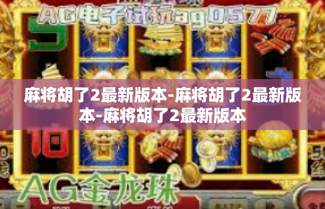 麻将胡了2最新版本-麻将胡了2最新版本-麻将胡了2最新版本