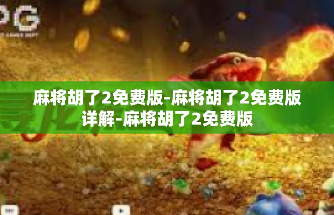 麻将胡了2免费版-麻将胡了2免费版详解-麻将胡了2免费版