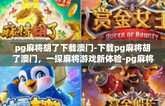 pg麻将胡了下载澳门-下载pg麻将胡了澳门，一探麻将游戏新体验-pg麻将胡了下载澳门