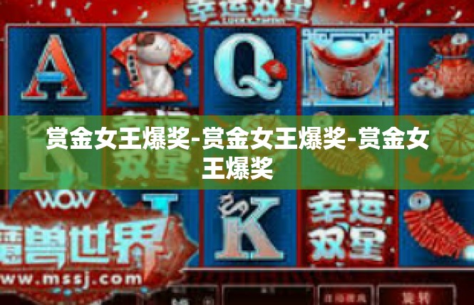 赏金女王爆奖-赏金女王爆奖-赏金女王爆奖