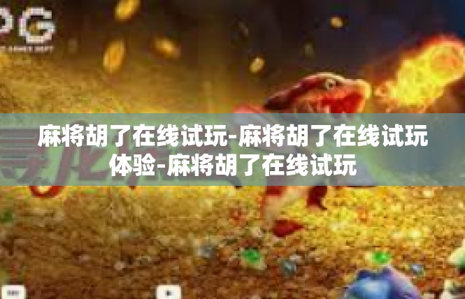 麻将胡了在线试玩-麻将胡了在线试玩体验-麻将胡了在线试玩