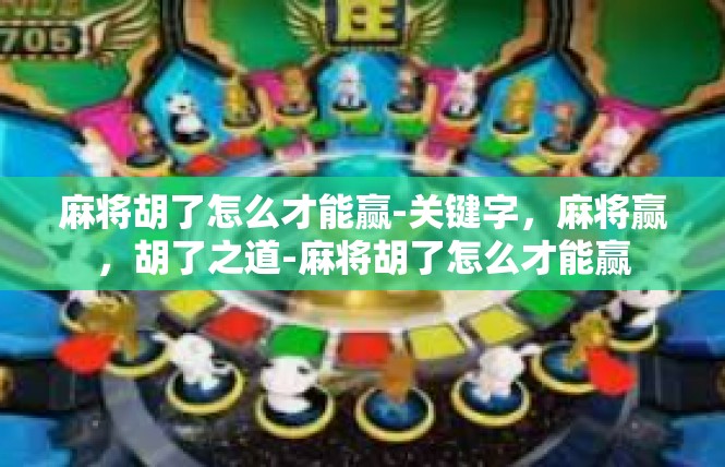 麻将胡了怎么才能赢-关键字，麻将赢，胡了之道-麻将胡了怎么才能赢
