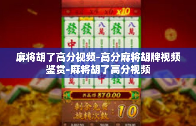麻将胡了高分视频-高分麻将胡牌视频鉴赏-麻将胡了高分视频