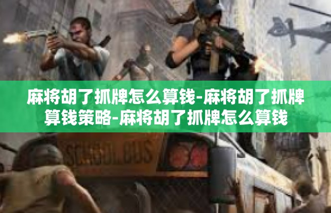麻将胡了抓牌怎么算钱-麻将胡了抓牌算钱策略-麻将胡了抓牌怎么算钱