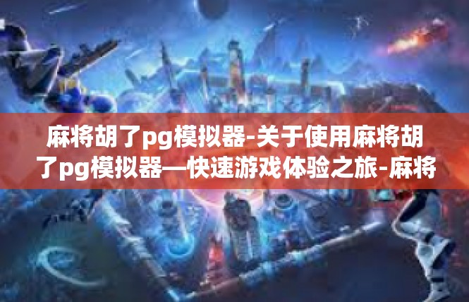 麻将胡了pg模拟器-关于使用麻将胡了pg模拟器—快速游戏体验之旅-麻将胡了pg模拟器
