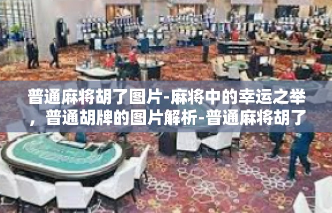 普通麻将胡了图片-麻将中的幸运之举，普通胡牌的图片解析-普通麻将胡了图片