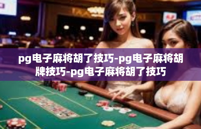 pg电子麻将胡了技巧-pg电子麻将胡牌技巧-pg电子麻将胡了技巧