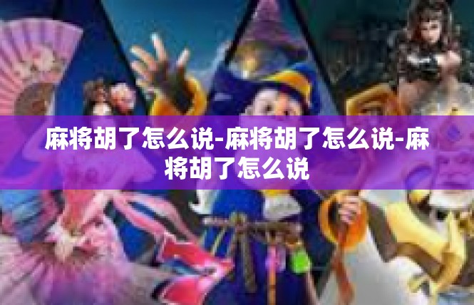 麻将胡了怎么说-麻将胡了怎么说-麻将胡了怎么说