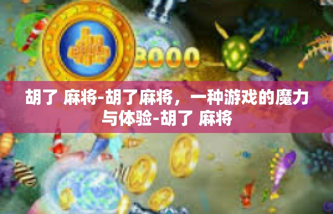 胡了 麻将-胡了麻将，一种游戏的魔力与体验-胡了 麻将