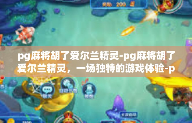 pg麻将胡了爱尔兰精灵-pg麻将胡了爱尔兰精灵，一场独特的游戏体验-pg麻将胡了爱尔兰精灵