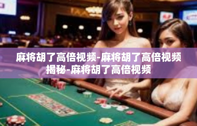 麻将胡了高倍视频-麻将胡了高倍视频揭秘-麻将胡了高倍视频