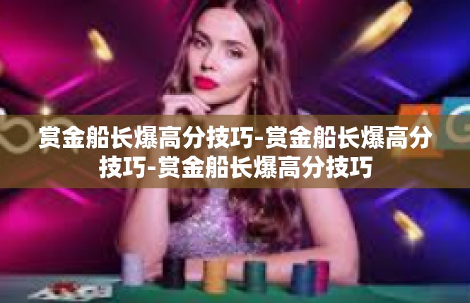 赏金船长爆高分技巧-赏金船长爆高分技巧-赏金船长爆高分技巧