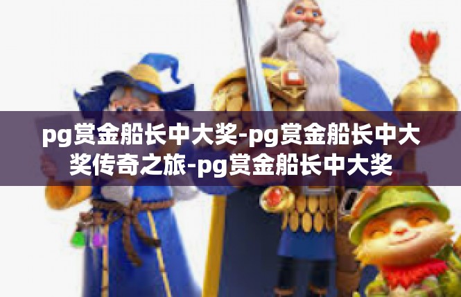 pg赏金船长中大奖-pg赏金船长中大奖传奇之旅-pg赏金船长中大奖
