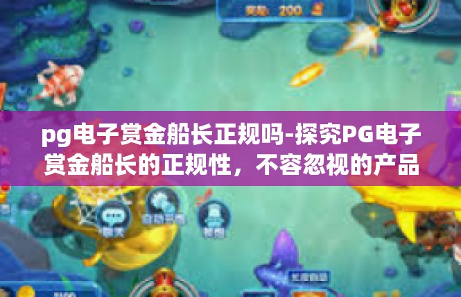 pg电子赏金船长正规吗-探究PG电子赏金船长的正规性，不容忽视的产品购买建议-pg电子赏金船长正规吗