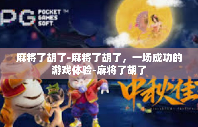 麻将了胡了-麻将了胡了，一场成功的游戏体验-麻将了胡了