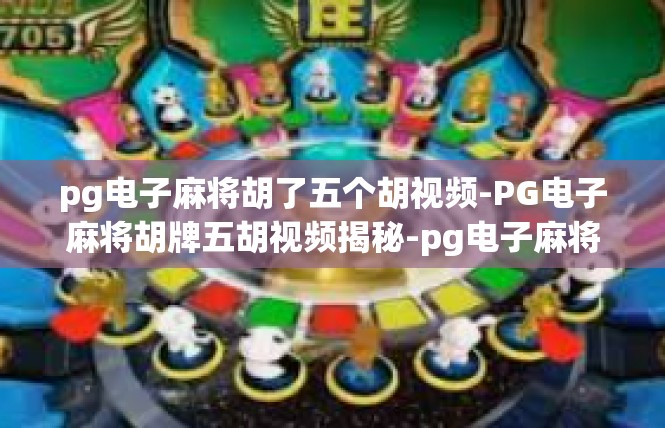 pg电子麻将胡了五个胡视频-PG电子麻将胡牌五胡视频揭秘-pg电子麻将胡了五个胡视频