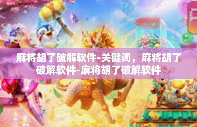 麻将胡了破解软件-关键词，麻将胡了破解软件-麻将胡了破解软件