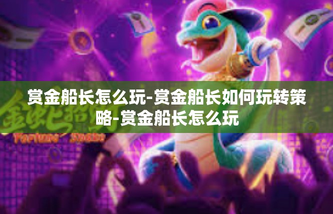 赏金船长怎么玩-赏金船长如何玩转策略-赏金船长怎么玩
