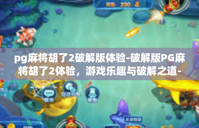 pg麻将胡了2破解版体验-破解版PG麻将胡了2体验，游戏乐趣与破解之道-pg麻将胡了2破解版体验