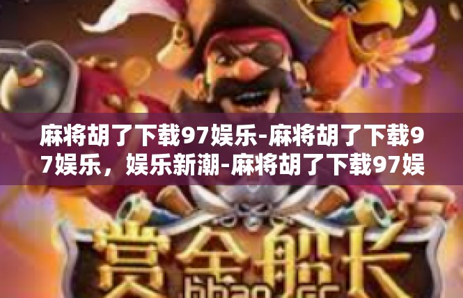 麻将胡了下载97娱乐-麻将胡了下载97娱乐，娱乐新潮-麻将胡了下载97娱乐