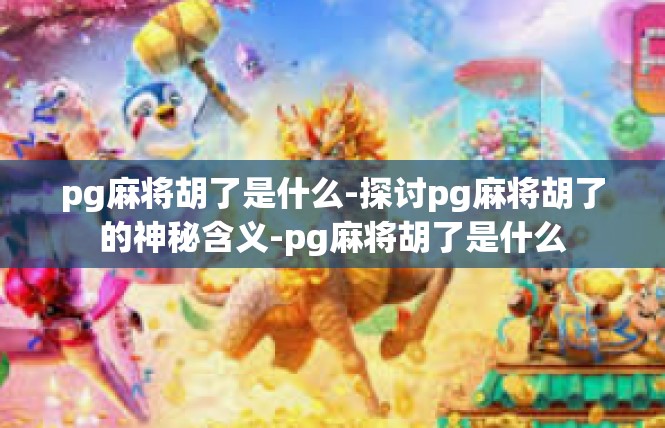 pg麻将胡了是什么-探讨pg麻将胡了的神秘含义-pg麻将胡了是什么