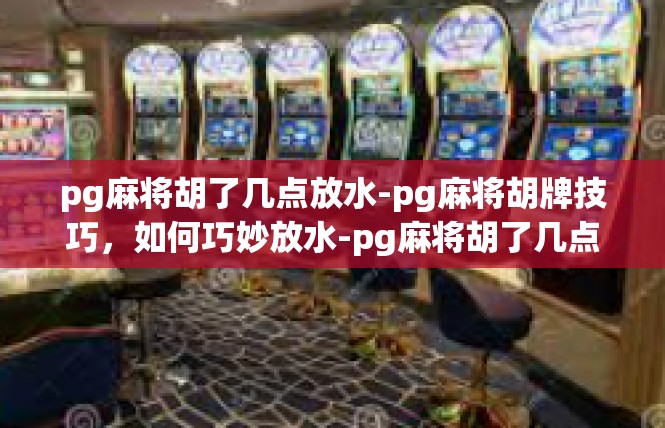 pg麻将胡了几点放水-pg麻将胡牌技巧，如何巧妙放水-pg麻将胡了几点放水