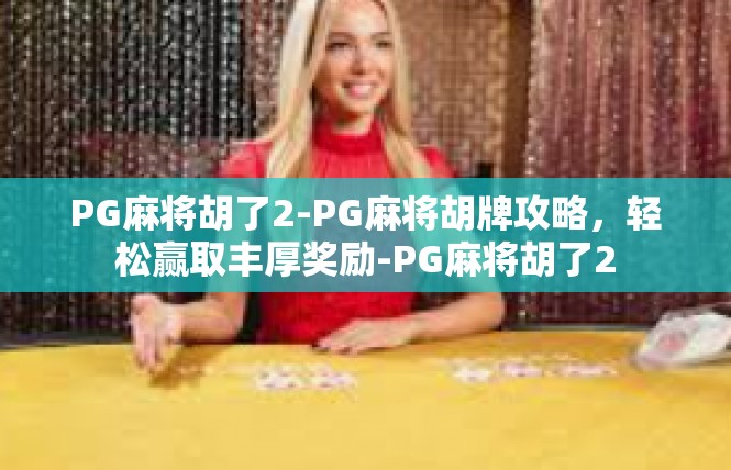 PG麻将胡了2-PG麻将胡牌攻略，轻松赢取丰厚奖励-PG麻将胡了2