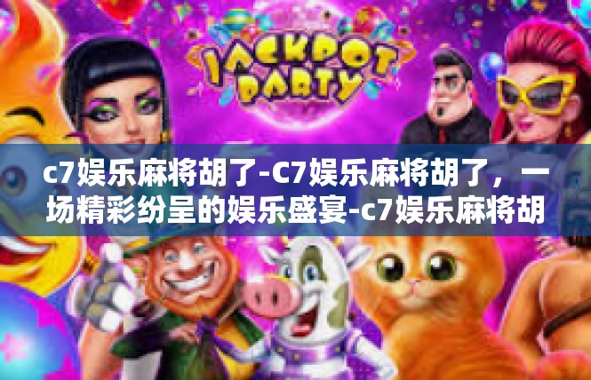 c7娱乐麻将胡了-C7娱乐麻将胡了，一场精彩纷呈的娱乐盛宴-c7娱乐麻将胡了